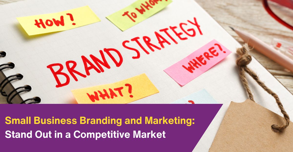 Small Business Branding and Marketing: How to Stand Out in a Competitive Market