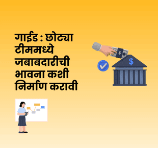 गाईड : छोट्या टीममध्ये जबाबदारीची भावना कशी निर्माण करावी